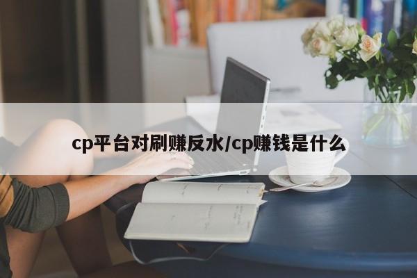 cp平台对刷赚反水/cp赚钱是什么