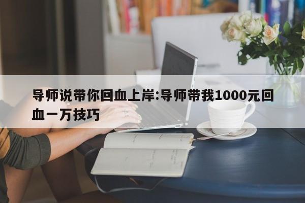 导师说带你回血上岸:导师带我1000元回血一万技巧