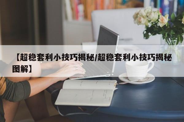 【超稳套利小技巧揭秘/超稳套利小技巧揭秘图解】
