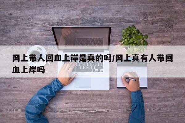网上带人回血上岸是真的吗/网上真有人带回血上岸吗