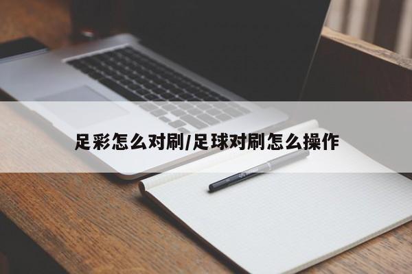 足彩怎么对刷/足球对刷怎么操作