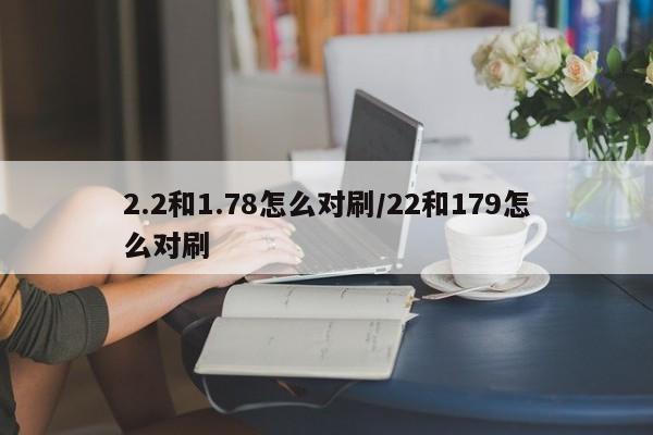 2.2和1.78怎么对刷/22和179怎么对刷
