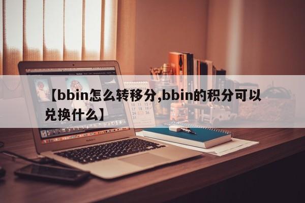 【bbin怎么转移分,bbin的积分可以兑换什么】