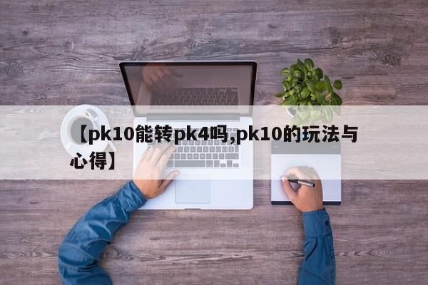 【pk10能转pk4吗,pk10的玩法与心得】