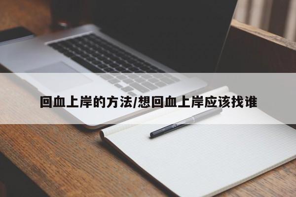 回血上岸的方法/想回血上岸应该找谁