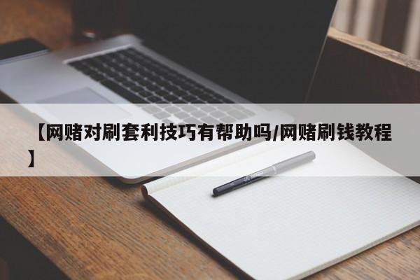 【网赌对刷套利技巧有帮助吗/网赌刷钱教程】
