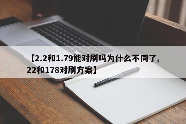 【2.2和1.79能对刷吗为什么不同了,22和178对刷方案】