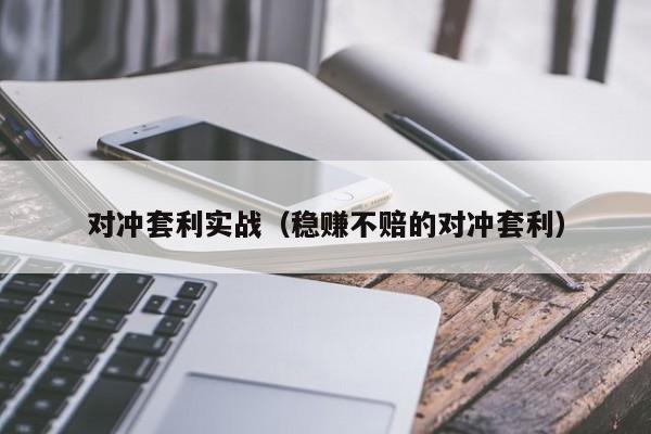 对冲套利实战(稳赚不赔的对冲套利)