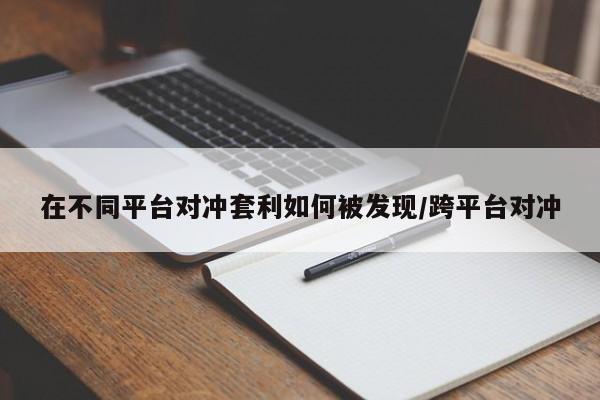 在不同平台对冲套利如何被发现/跨平台对冲