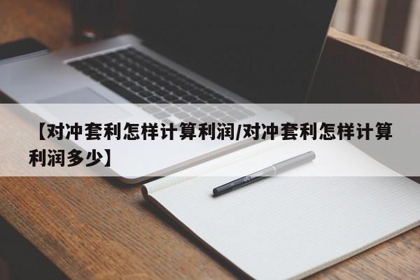 【对冲套利怎样计算利润/对冲套利怎样计算利润多少】