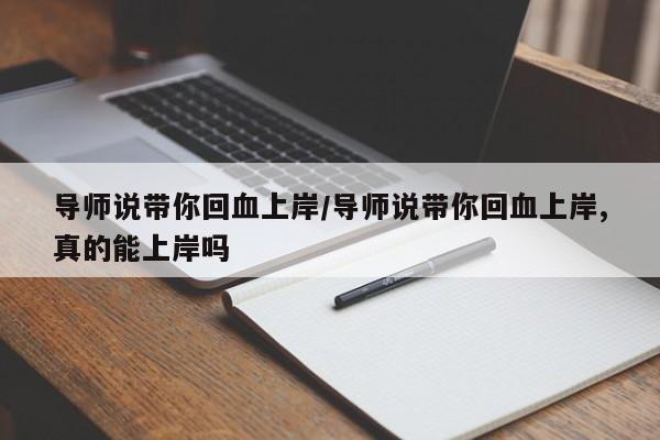 导师说带你回血上岸/导师说带你回血上岸,真的能上岸吗