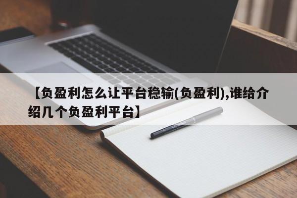 【负盈利怎么让平台稳输(负盈利),谁给介绍几个负盈利平台】