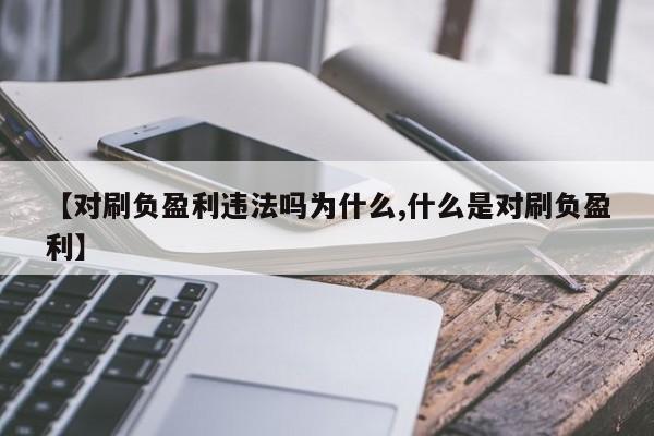 【对刷负盈利违法吗为什么,什么是对刷负盈利】