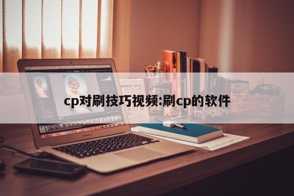 cp对刷技巧视频:刷cp的软件