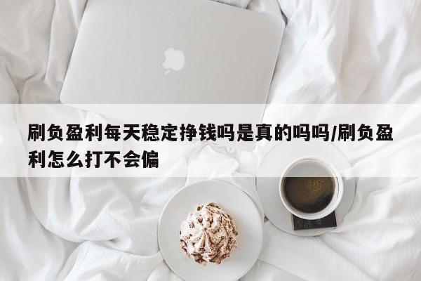 刷负盈利每天稳定挣钱吗是真的吗吗/刷负盈利怎么打不会偏