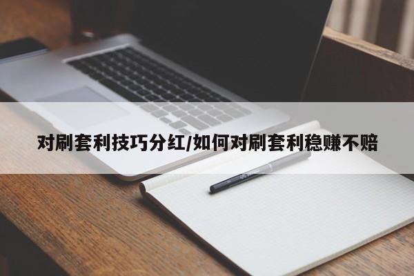 对刷套利技巧分红/如何对刷套利稳赚不赔