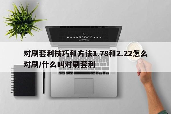 对刷套利技巧和方法1.78和2.22怎么对刷/什么叫对刷套利