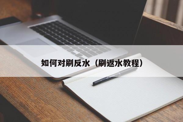 如何对刷反水(刷返水教程)
