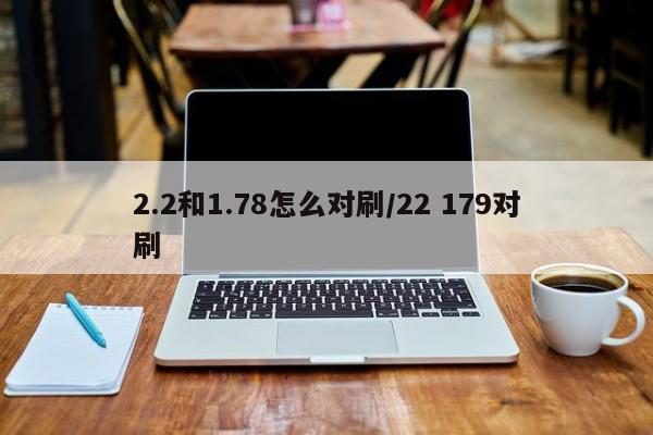 2.2和1.78怎么对刷/22 179对刷