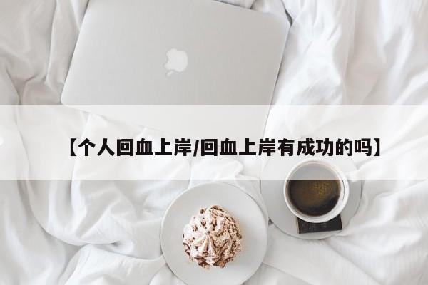 【个人回血上岸/回血上岸有成功的吗】