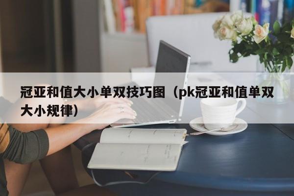 冠亚和值大小单双技巧图(pk冠亚和值单双大小规律)