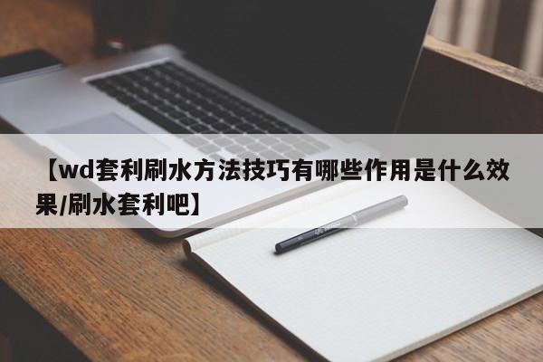 【wd套利刷水方法技巧有哪些作用是什么效果/刷水套利吧】