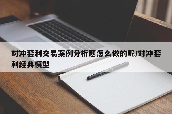 对冲套利交易案例分析题怎么做的呢/对冲套利经典模型