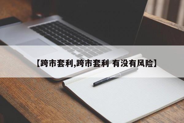 【跨市套利,跨市套利 有没有风险】