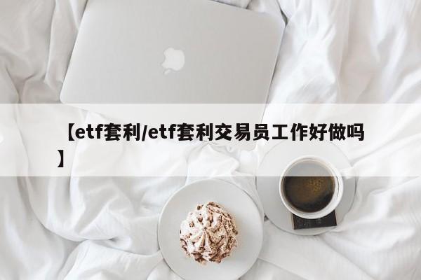 【etf套利/etf套利交易员工作好做吗】