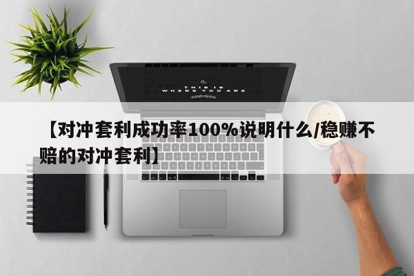 【对冲套利成功率100%说明什么/稳赚不赔的对冲套利】