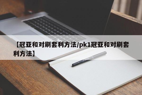 【冠亚和对刷套利方法/pk1冠亚和对刷套利方法】