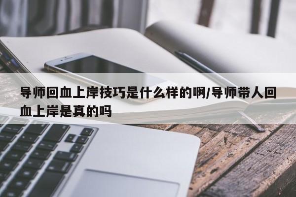 导师回血上岸技巧是什么样的啊/导师带人回血上岸是真的吗