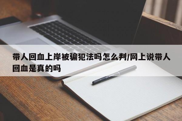 带人回血上岸被骗犯法吗怎么判/网上说带人回血是真的吗