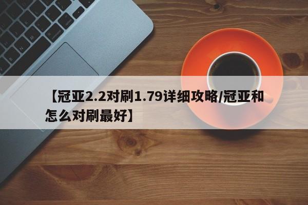 【冠亚2.2对刷1.79详细攻略/冠亚和怎么对刷最好】