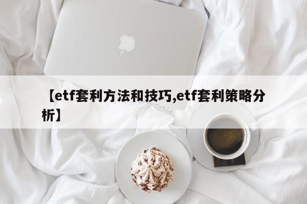 【etf套利方法和技巧,etf套利策略分析】