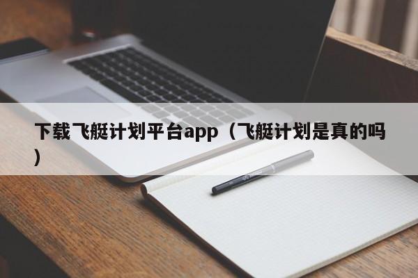 下载飞艇计划平台app(飞艇计划是真的吗)