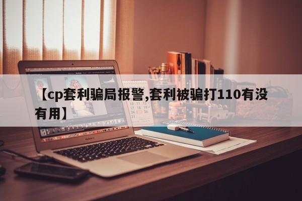 【cp套利骗局报警,套利被骗打110有没有用】