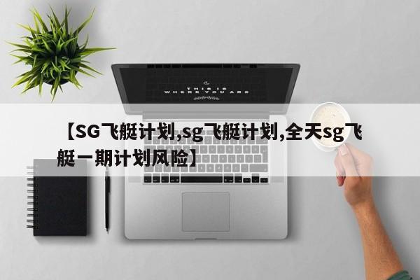 【SG飞艇计划,sg飞艇计划,全天sg飞艇一期计划风险】