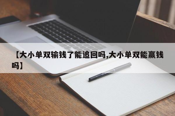 【大小单双输钱了能追回吗,大小单双能赢钱吗】