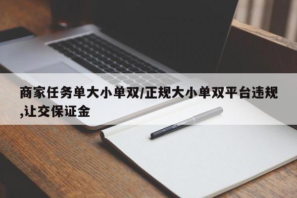 商家任务单大小单双/正规大小单双平台违规,让交保证金