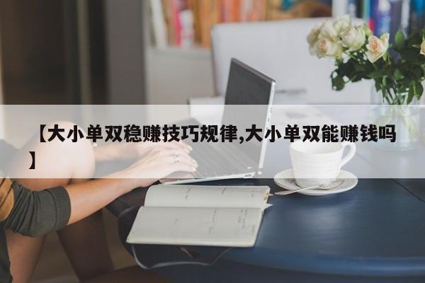 【大小单双稳赚技巧规律,大小单双能赚钱吗】
